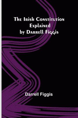 The Irish Constitution; Explained by Darrell Figgis 1