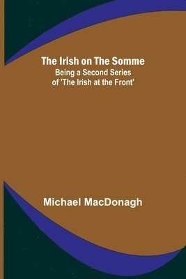 Irish on the Somme; Being a Second Series of 'The Irish at the Front'