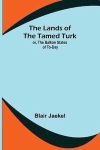 bokomslag The Lands of the Tamed Turk; or, the Balkan States of to-day