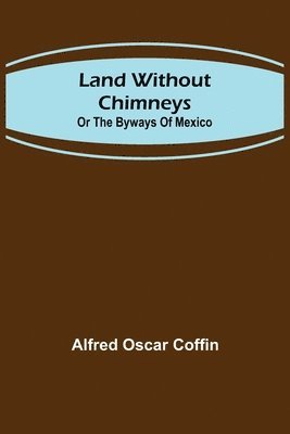 bokomslag Land without chimneys; or the by ways of Mexico