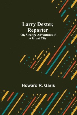 Larry Dexter, Reporter; Or, Strange Adventures in a Great City