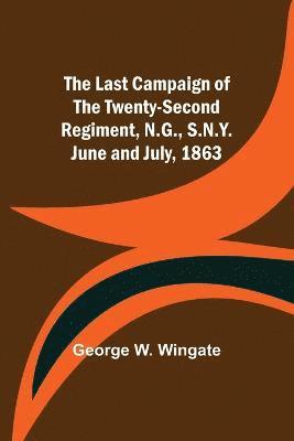 The Last Campaign of the Twenty-Second Regiment, N.G., S.N.Y. June and July, 1863 1