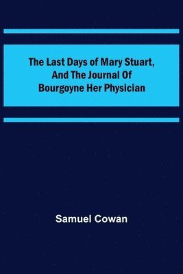 bokomslag Last Days of Mary Stuart, and the journal of Bourgoyne her physician