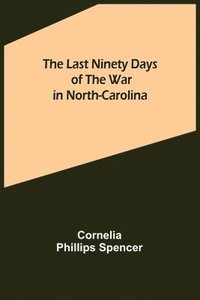 bokomslag Last Ninety Days of the War in North-Carolina