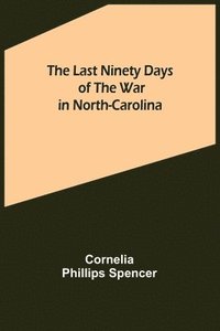 bokomslag The Last Ninety Days of the War in North-Carolina