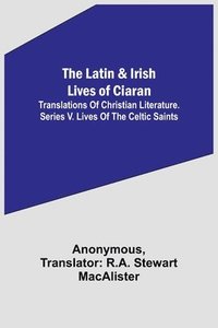 bokomslag The Latin & Irish Lives of Ciaran;Translations Of Christian Literature. Series V. Lives Of The Celtic Saints