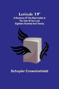 bokomslag Latitude 19°; A Romance of the West Indies in the Year of Our Lord Eighteen Hundred and Twenty
