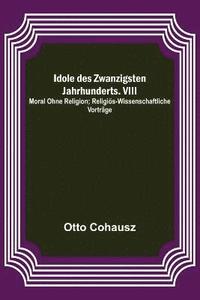 bokomslag Idole des Zwanzigsten Jahrhunderts. VIII. Moral ohne Religion; Religis-wissenschaftliche Vortrge