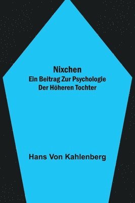 Hans Von Kahlenberg, Hans von Kahlenberg - Nixchen. Ein Beitrag zur Psychologie der höheren Tochter, Häftad