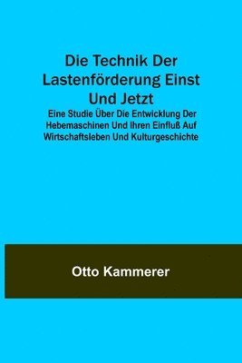 bokomslag Technik der Lastenförderung einst und jetzt; Eine Studie über die Entwicklung der Hebemaschinen und ihren Einfluß auf Wirtschaftsleben und Kulturgeschichte