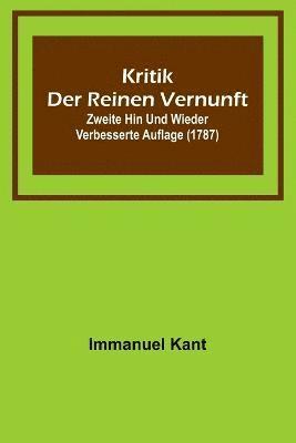 Kritik der reinen Vernunft; Zweite hin und wieder verbesserte Auflage (1787) 1