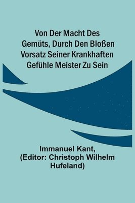 bokomslag Von der Macht des Gemts, durch den bloen Vorsatz seiner krankhaften Gefhle Meister zu sein