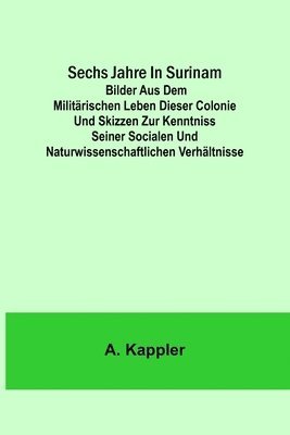 Sechs Jahre in Surinam; Bilder aus dem militärischen Leben dieser Colonie und Skizzen zur Kenntniss seiner socialen und naturwissenschaftlichen Verhältnisse