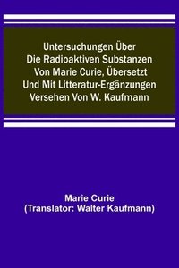 bokomslag Untersuchungen uber die radioaktiven Substanzen von Marie Curie, ubersetzt und mit Litteratur-Erganzungen versehen von W. Kaufmann