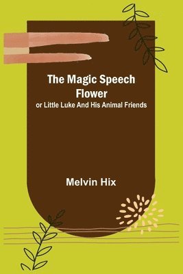 bokomslag The Magic Speech Flower; or Little Luke and His Animal Friends