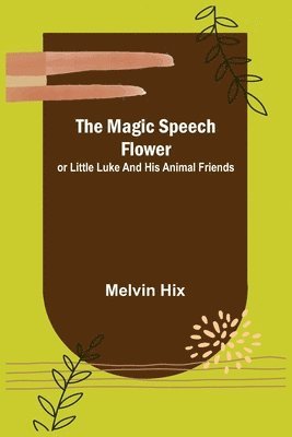 Magic Speech Flower; or Little Luke and His Animal Friends