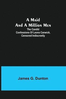 A Maid and a Million Men; The candid confessions of Leona Canwick, censored indiscreetly 1