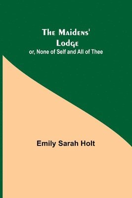 Maidens' Lodge; or, None of Self and All of Thee