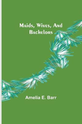 Amelia E Barr, Amelia E. Barr - Maids, Wives, and Bachelors, Häftad