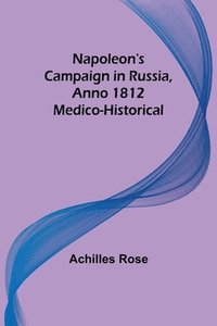 bokomslag Napoleon's Campaign in Russia, Anno 1812; Medico-Historical