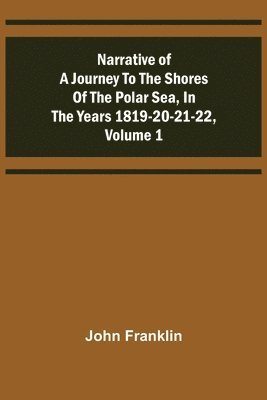 bokomslag Narrative of a Journey to the Shores of the Polar Sea, in the Years 1819-20-21-22, Volume 1