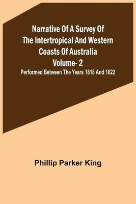 Phillip Parker King - Narrative of a Survey of the Intertropical and Western Coasts of Australia - Vol. 2; Performed between the years 1818 and 1822, Häftad