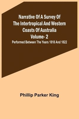 Narrative of a Survey of the Intertropical and Western Coasts of Australia - Vol. 2; Performed between the years 1818 and 1822 1
