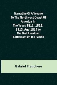 bokomslag Narrative of a Voyage to the Northwest Coast of America in the years 1811, 1812, 1813, and 1814 or the First American Settlement on the Pacific