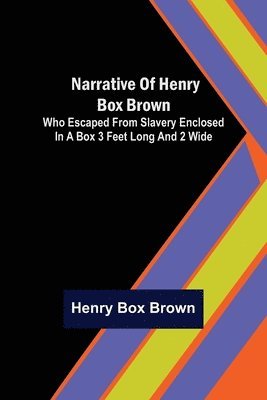 Narrative of Henry Box Brown; Who Escaped from Slavery Enclosed in a Box 3 Feet Long and 2 Wide 1