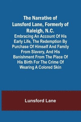 bokomslag The Narrative of Lunsford Lane, Formerly of Raleigh, N.C.; Embracing an account of his early life, the redemption by purchase of himself and family from slavery, and his banishment from the place of