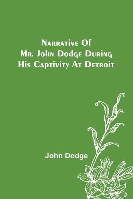 Narrative of Mr. John Dodge during his Captivity at Detroit 1