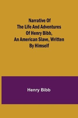Narrative of the Life and Adventures of Henry Bibb, an American Slave, Written by Himself