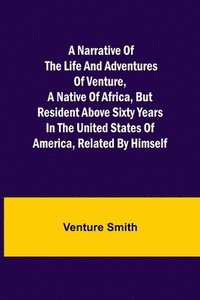 bokomslag Narrative of the Life and Adventures of Venture, a Native of Africa, but Resident above Sixty Years in the United States of America, Related by Himself