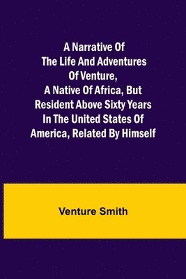 bokomslag Narrative of the Life and Adventures of Venture, a Native of Africa, but Resident above Sixty Years in the United States of America, Related by Himself