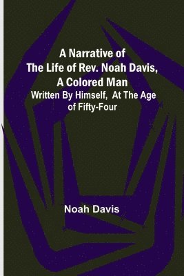Noah Davis - Narrative of the Life of Rev. Noah Davis, A Colored Man; Written by Himself, At The Age of Fifty-Four, Häftad