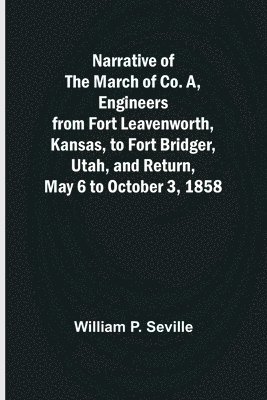 Narrative of the March of Co. A, Engineers from Fort Leavenworth, Kansas, to Fort Bridger, Utah, and Return, May 6 to October 3, 1858 1