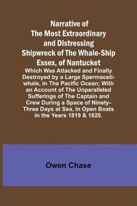 bokomslag Narrative of the Most Extraordinary and Distressing Shipwreck of the Whale-ship Essex, of Nantucket; Which Was Attacked and Finally Destroyed by a Large Spermaceti-whale, in the Pacific Ocean; With...