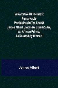 bokomslag A Narrative of the Most Remarkable Particulars in the Life of James Albert Ukawsaw Gronniosaw, an African Prince, as Related by Himself