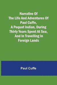 bokomslag Narrative of the Life and Adventures of Paul Cuffe, a Pequot Indian, During Thirty Years Spent at Sea, and in Travelling in Foreign Lands