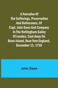 bokomslag A narrative of the sufferings, preservation and deliverance, of Capt. John Dean and company in the Nottingham galley of London, cast away on Boon-Island, near New England, December 11, 1710
