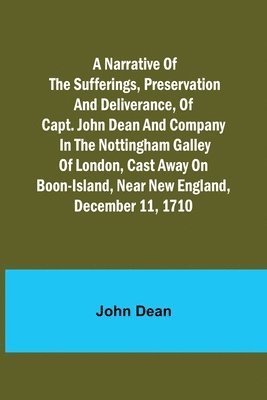 bokomslag narrative of the sufferings, preservation and deliverance, of Capt. John Dean and company in the Nottingham galley of London, cast away on Boon-Island, near New England, December 11, 1710