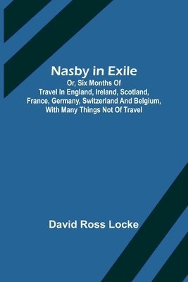 David Ross Locke - Nasby in Exile; or, Six Months of Travel in England, Ireland, Scotland, France, Germany, Switzerland and Belgium, with many things not of travel, Häftad