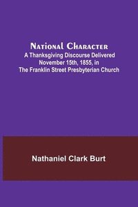 bokomslag National Character; A Thanksgiving Discourse Delivered November 15th, 1855, in the Franklin Street Presbyterian Church