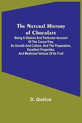 bokomslag The Natural History of Chocolate; Being a Distinct and Particular Account of the Cocoa-Tree, its Growth and Culture, and the Preparation, Excellent Properties, and Medicinal Vertues of its Fruit