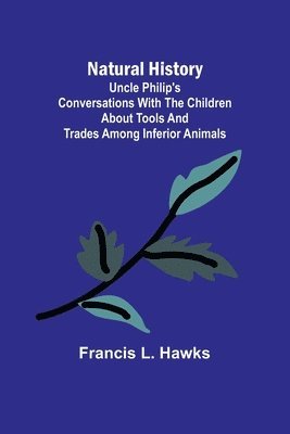 Francis L Hawks - Natural History; Uncle Philip's Conversations with the Children about Tools and Trades among Inferior Animals, Häftad. Tillgänglighet: Lägg i varukorg
