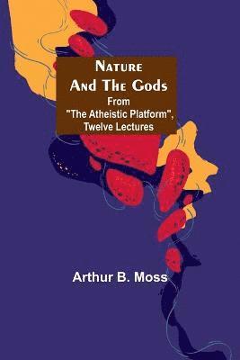 bokomslag Nature and the Gods; From &quot;The Atheistic Platform&quot;, Twelve Lectures