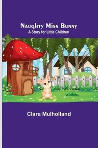 bokomslag Naughty Miss Bunny; A Story for Little Children