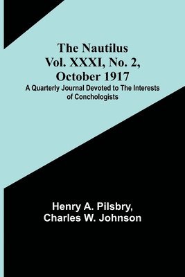 Nautilus. Vol. XXXI, No. 2, October 1917; A Quarterly Journal Devoted to the Interests of Conchologists