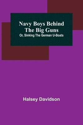 Halsey Davidson - Navy Boys Behind the Big Guns; Or, Sinking the German U-Boats, Häftad