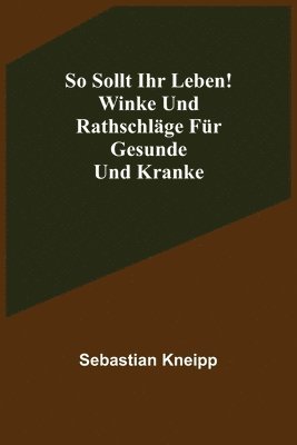 bokomslag So sollt ihr leben! Winke und Rathschlge fr Gesunde und Kranke